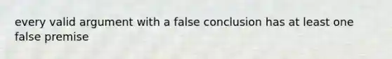 every valid argument with a false conclusion has at least one false premise