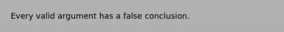 Every valid argument has a false conclusion.