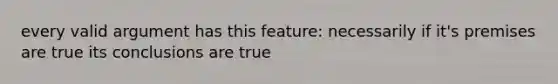 every valid argument has this feature: necessarily if it's premises are true its conclusions are true