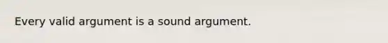 Every valid argument is a sound argument.