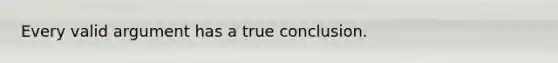 Every valid argument has a true conclusion.