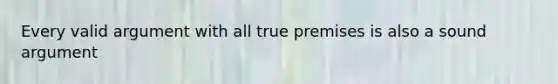 Every valid argument with all true premises is also a sound argument