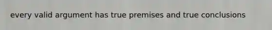every valid argument has true premises and true conclusions