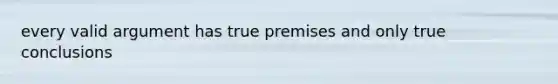 every valid argument has true premises and only true conclusions
