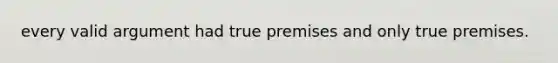 every valid argument had true premises and only true premises.