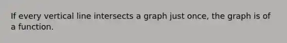 If every vertical line intersects a graph just once, the graph is of a function.