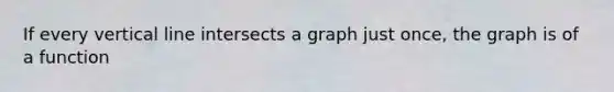 If every <a href='https://www.questionai.com/knowledge/k6j3Z69xQg-vertical-line' class='anchor-knowledge'>vertical line</a> intersects a graph just once, the graph is of a function