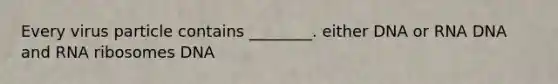 Every virus particle contains ________. either DNA or RNA DNA and RNA ribosomes DNA