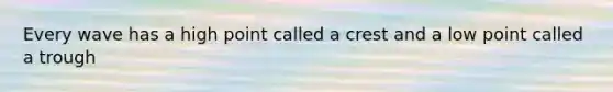 Every wave has a high point called a crest and a low point called a trough