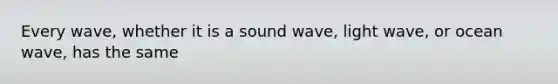 Every wave, whether it is a sound wave, light wave, or ocean wave, has the same