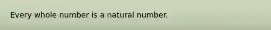 Every whole number is a natural number.