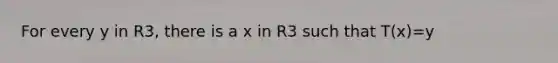 For every y in R3, there is a x in R3 such that T(x)=y