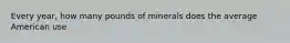 Every year, how many pounds of minerals does the average American use