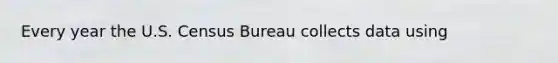 Every year the U.S. Census Bureau collects data using