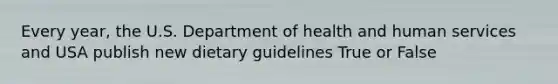 Every year, the U.S. Department of health and human services and USA publish new dietary guidelines True or False