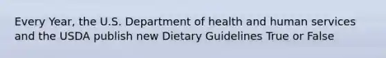 Every Year, the U.S. Department of health and human services and the USDA publish new Dietary Guidelines True or False