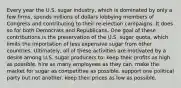 Every year the U.S. sugar industry, which is dominated by only a few firms, spends millions of dollars lobbying members of Congress and contributing to their re-election campaigns. It does so for both Democrats and Republicans. One goal of these contributions is the preservation of the U.S. sugar quota, which limits the importation of less expensive sugar from other countries. Ultimately, all of these activities are motivated by a desire among U.S. sugar producers to: keep their profits as high as possible. hire as many employees as they can. make the market for sugar as competitive as possible. support one political party but not another. keep their prices as low as possible.