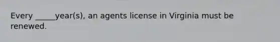 Every _____year(s), an agents license in Virginia must be renewed.