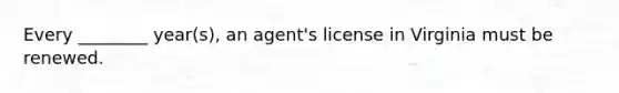 Every ________ year(s), an agent's license in Virginia must be renewed.