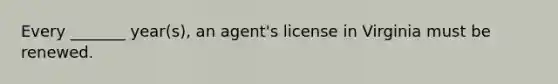 Every _______ year(s), an agent's license in Virginia must be renewed.