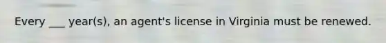 Every ___ year(s), an agent's license in Virginia must be renewed.