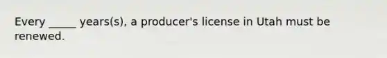 Every _____ years(s), a producer's license in Utah must be renewed.