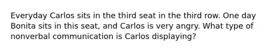 Everyday Carlos sits in the third seat in the third row. One day Bonita sits in this seat, and Carlos is very angry. What type of nonverbal communication is Carlos displaying?