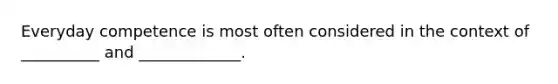 Everyday competence is most often considered in the context of __________ and _____________.