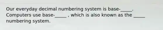 Our everyday decimal numbering system is base-_____. Computers use base-_____ , which is also known as the _____ numbering system.