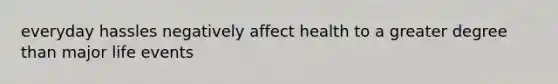 everyday hassles negatively affect health to a greater degree than major life events