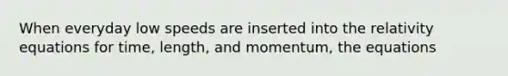 When everyday low speeds are inserted into the relativity equations for time, length, and momentum, the equations