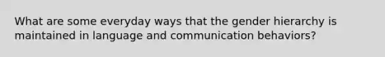 What are some everyday ways that the gender hierarchy is maintained in language and communication behaviors?