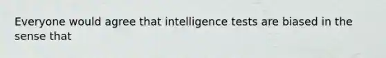 Everyone would agree that intelligence tests are biased in the sense that