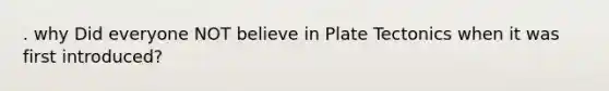 . why Did everyone NOT believe in Plate Tectonics when it was first introduced?