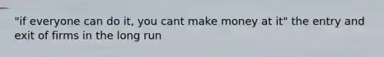 "if everyone can do it, you cant make money at it" the entry and exit of firms in the long run