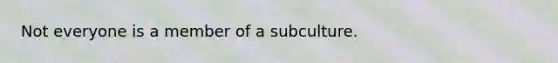 Not everyone is a member of a subculture.