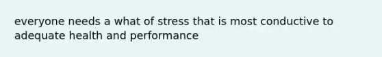 everyone needs a what of stress that is most conductive to adequate health and performance