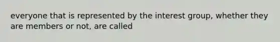 everyone that is represented by the interest group, whether they are members or not, are called