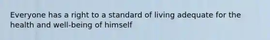 Everyone has a right to a standard of living adequate for the health and well-being of himself