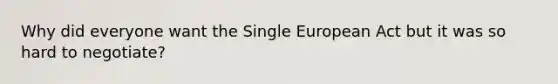 Why did everyone want the Single European Act but it was so hard to negotiate?