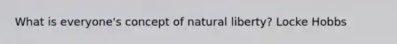 What is everyone's concept of natural liberty? Locke Hobbs