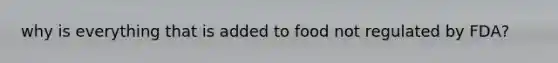 why is everything that is added to food not regulated by FDA?