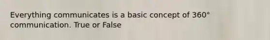 Everything communicates is a basic concept of 360° communication. True or False