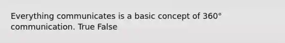 Everything communicates is a basic concept of 360° communication. True False