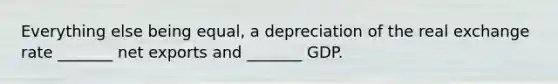 Everything else being equal, a depreciation of the real exchange rate _______ net exports and _______ GDP.