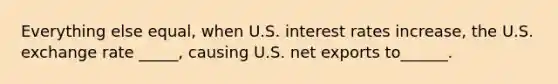 Everything else equal, when U.S. interest rates increase, the U.S. exchange rate _____, causing U.S. net exports to______.