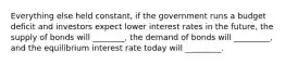 Everything else held constant, if the government runs a budget deficit and investors expect lower interest rates in the future, the supply of bonds will ________, the demand of bonds will _________, and the equilibrium interest rate today will _________.