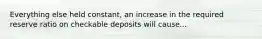 Everything else held constant, an increase in the required reserve ratio on checkable deposits will cause...