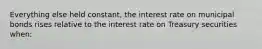 Everything else held constant, the interest rate on municipal bonds rises relative to the interest rate on Treasury securities when: