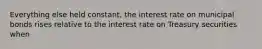 Everything else held constant, the interest rate on municipal bonds rises relative to the interest rate on Treasury securities when